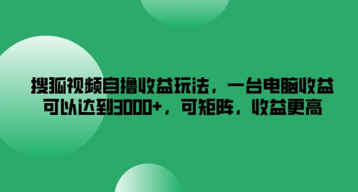搜狐视频自撸收益玩法，一台电脑收益可以达到3k+，可矩阵，收益更高【揭秘】-沐风资源库