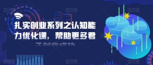 扎实创业系列之认知能力优化课，帮助更多君子创业成功-沐风资源库