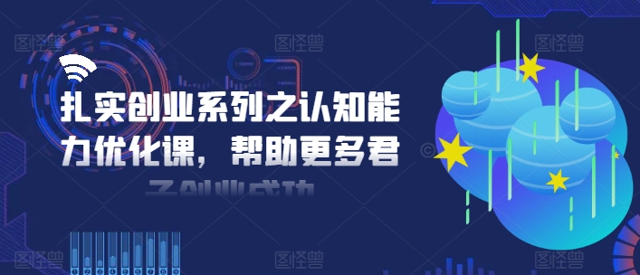 扎实创业系列之认知能力优化课，帮助更多君子创业成功-沐风资源库