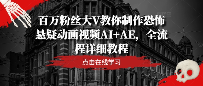 百万粉丝大V教你制作恐怖悬疑动画视频AI+AE,全流程详细教程-沐风资源库