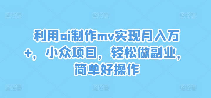 利用ai制作mv实现月入万+，小众项目，轻松做副业，简单好操作【揭秘】-沐风资源库