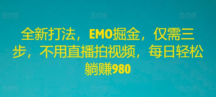 全新打法，EMO掘金，仅需三步，不用直播拍视频，每日轻松躺赚980【揭秘】-沐风资源库