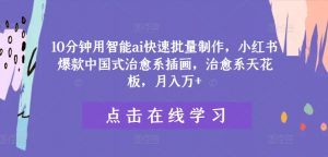 10分钟用智能ai快速批量制作，小红书爆款中国式治愈系插画，治愈系天花板，月入万+【揭秘】-沐风资源库