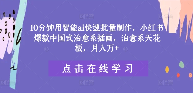10分钟用智能ai快速批量制作，小红书爆款中国式治愈系插画，治愈系天花板，月入万+【揭秘】-沐风资源库