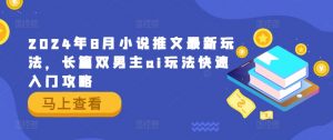 2024年8月小说推文最新玩法，长篇双男主ai玩法快速入门攻略-沐风资源库