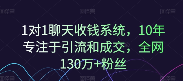 1对1聊天收钱系统，10年专注于引流和成交，全网130万+粉丝-沐风资源库