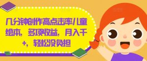 几分钟创作高点击率儿童绘本，多项收益，月入千+，轻松没负担【揭秘】-沐风资源库