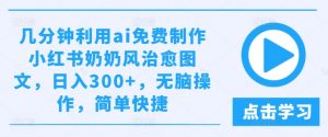 几分钟利用ai免费制作小红书奶奶风治愈图文，日入300+，无脑操作，简单快捷【揭秘】-沐风资源库
