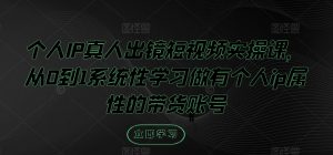 个人IP真人出镜短视频实操课，从0到1系统性学习做有个人ip属性的带货账号-沐风资源库