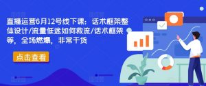 直播运营6月12号线下课：话术框架整体设计/流量低迷如何救流/话术框架等，全场燃爆，非常干货-沐风资源库