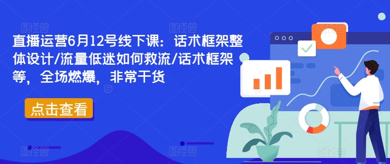 直播运营6月12号线下课：话术框架整体设计/流量低迷如何救流/话术框架等，全场燃爆，非常干货-沐风资源库
