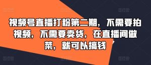 视频号直播打粉第二期，不需要拍视频，不需要卖货，在直播间做菜，就可以搞钱-沐风资源库