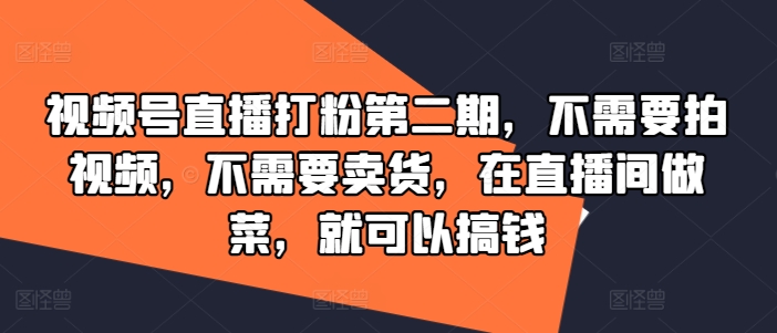 视频号直播打粉第二期，不需要拍视频，不需要卖货，在直播间做菜，就可以搞钱-沐风资源库