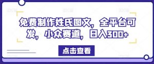 免费制作姓氏图文，全平台可发，小众赛道，日入300+【揭秘】-沐风资源库