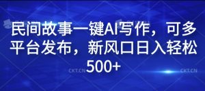民间故事一键AI写作，可多平台发布，新风口日入轻松500+【揭秘】-沐风资源库