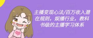 主播变现心法/百万收入潜在规则，娱播行业，教科书级的主播学习体系-沐风资源库