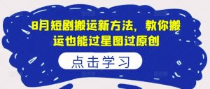 8月短剧搬运新方法，教你搬运也能过星图过原创-沐风资源库