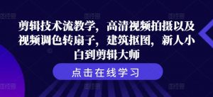 剪辑技术流教学，高清视频拍摄以及视频调色转扇子，建筑抠图，新人小白到剪辑大师-沐风资源库