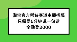 淘宝官方稀缺赛道主播招募 ，只需要5分钟说一句话， 全勤奖2000【揭秘】-沐风资源库