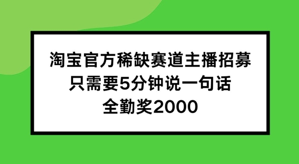 淘宝官方稀缺赛道主播招募 ，只需要5分钟说一句话， 全勤奖2000【揭秘】-沐风资源库