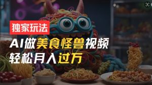 零门槛操作，AI美食怪兽短视频玩法，月入过万新手也能做【揭秘】-沐风资源库