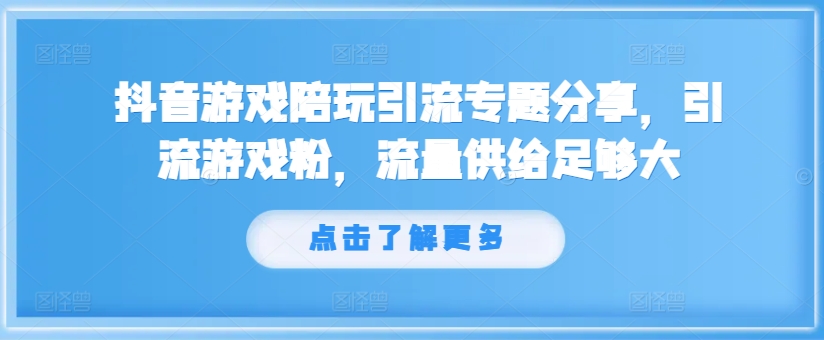 抖音游戏陪玩引流专题分享,引流游戏粉,流量供给足够大-沐风资源库