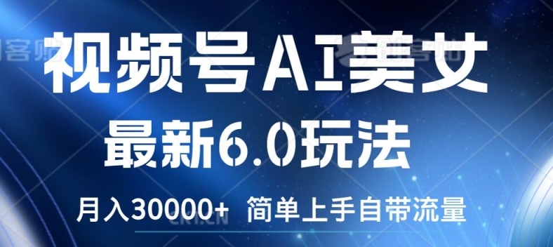 视频号AI美女最新6.0玩法，简单上手自带流量，月入3w【揭秘】-沐风资源库