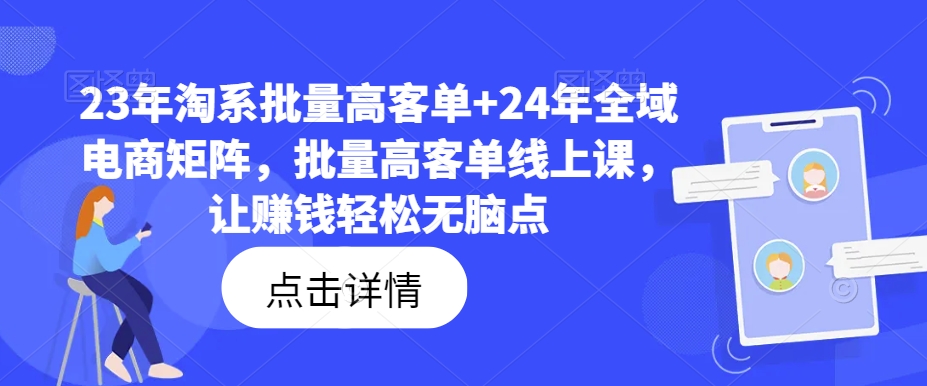 23年淘系批量高客单+24年全域电商矩阵，批量高客单线上课，让赚钱轻松无脑点-沐风资源库
