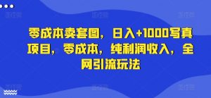 零成本卖套图，日入+1000写真项目，零成本，纯利润收入，全网引流玩法-沐风资源库