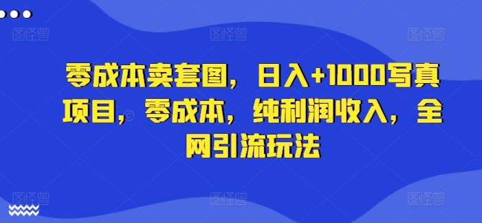 零成本卖套图，日入+1000写真项目，零成本，纯利润收入，全网引流玩法-沐风资源库