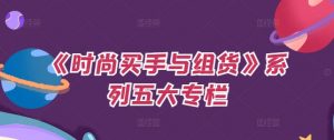 《时尚买手与组货》系列五大专栏，买货只是的‬个环节，如何做好预算、分配OTB等等才是关键-沐风资源库