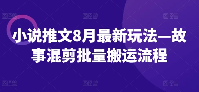 小说推文8月最新玩法—故事混剪批量搬运流程-沐风资源库