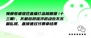 视频号微信豆直播打品陪跑营(十三期)，‮做不‬自‮流然‬冷‮动启‬也不不做私域，‮接直‬通‮付过‬费拿结果-沐风资源库