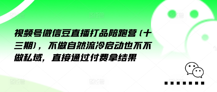 视频号微信豆直播打品陪跑营(十三期)，‮做不‬自‮流然‬冷‮动启‬也不不做私域，‮接直‬通‮付过‬费拿结果-沐风资源库