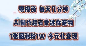 AI制作超有爱迷你宠物玩法，1张图涨粉1W，多元化变现，手把手交给你【揭秘】-沐风资源库