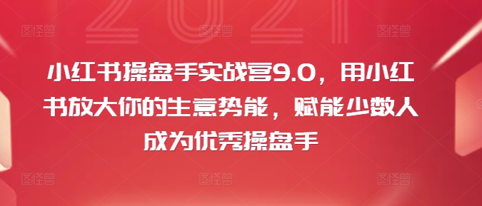 小红书操盘手实战营9.0，用小红书放大你的生意势能，赋能少数人成为优秀操盘手-沐风资源库