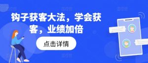 钩子获客大法，学会获客，业绩加倍-沐风资源库