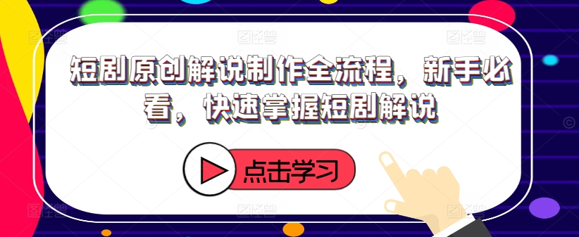 短剧原创解说制作全流程，新手必看，快速掌握短剧解说-沐风资源库