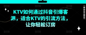 KTV抖音短视频营销，KTV如何通过抖音引爆客源，适合KTV的引流方法，让你轻松订房-沐风资源库