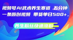 视频号AI武术养生赛道，五分钟一条原创视频，带货单日几张，养生粉丝快速涨粉【揭秘】-沐风资源库