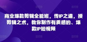商业爆款剪辑全能班，传IP之道，授剪辑之术，教你制作有质感的、爆款IP短视频-沐风资源库