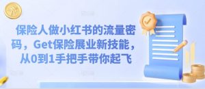 保险人做小红书的流量密码，Get保险展业新技能，从0到1手把手带你起飞-沐风资源库