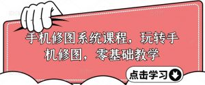 手机修图系统课程，玩转手机修图，零基础教学-沐风资源库