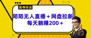陌陌无人直播+网盘拉新玩法 每天躺赚200+【揭秘】-沐风资源库