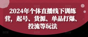 2024年个体直播训练营，起号、货源、单品打爆、投流等玩法-沐风资源库
