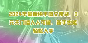 2024年最新快手图文带货，0元无门槛人人可做，新手也能轻松入手-沐风资源库