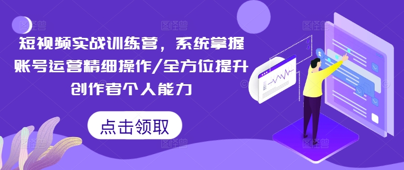 短视频实战训练营，系统掌握账号运营精细操作/全方位提升创作者个人能力-沐风资源库