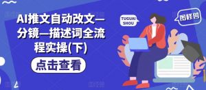 AI推文自动改文—分镜—描述词全流程实操(下)-沐风资源库