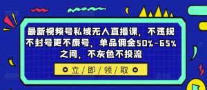 最新视频号私域无人直播课，不违规不封号更不废号，单品佣金50%-65%之间，不灰色不投流-沐风资源库