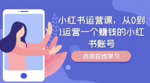 小红书运营课，从0到1运营一个赚钱的小红书账号-沐风资源库